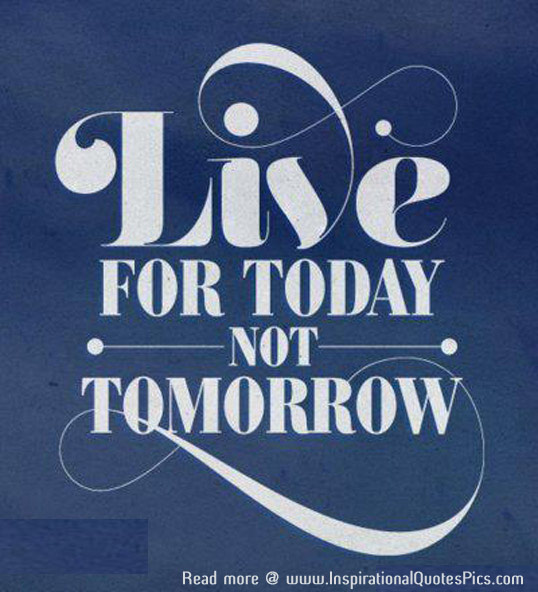 Today Best Quotes - Live for Today Not Tomorrow